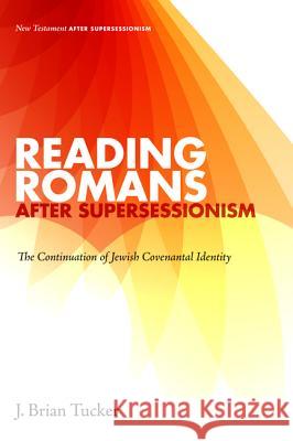Reading Romans after Supersessionism: The Continuation of Jewish Covenantal Identity Tucker, J. Brian 9781498217514 Cascade Books