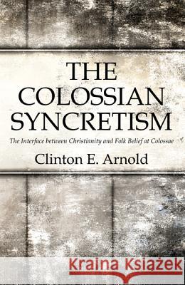The Colossian Syncretism Clinton Arnold 9781498217576
