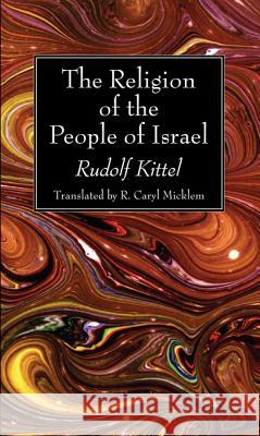 The Religion of the People of Israel Rudolf Kittel R. Caryl Micklem 9781498218641 Wipf & Stock Publishers