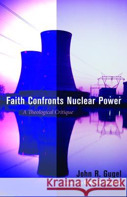 Faith Confronts Nuclear Power John R. Gugel Edward H. Schroeder 9781498218702 Resource Publications (CA)