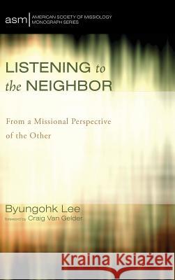 Listening to the Neighbor Byungohk Lee, Craig Van Gelder 9781498219464 Pickwick Publications