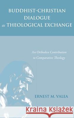 Buddhist-Christian Dialogue as Theological Exchange Ernest M Valea 9781498221214 Pickwick Publications