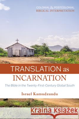 Translation as Incarnation: The Bible in the Twenty-First-Century Global South Israel Kamudzandu 9781498221283