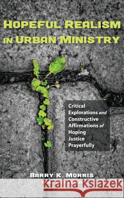 Hopeful Realism in Urban Ministry Barry K Morris, Tim Dickau 9781498221450