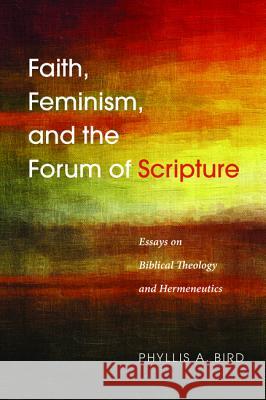 Faith, Feminism, and the Forum of Scripture Phyllis A. Bird 9781498221498 Cascade Books