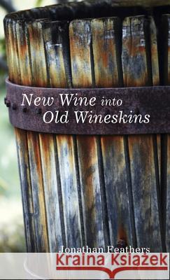 New Wine into Old Wineskins Jonathan Feathers 9781498221726