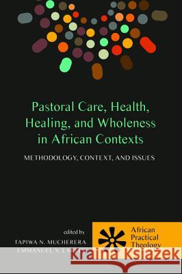 Pastoral Care, Health, Healing, and Wholeness in African Contexts Tapiwa N. Mucherera Emmanuel Y. Lartey 9781498221887 Wipf & Stock Publishers