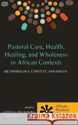 Pastoral Care, Health, Healing, and Wholeness in African Contexts Tapiwa N Mucherera, Emmanuel Y Lartey 9781498221900 Wipf & Stock Publishers