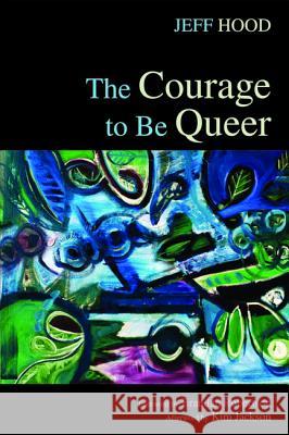The Courage to Be Queer Jeff Hood Kim Jackson Brandan Robertson 9781498221917 Wipf & Stock Publishers