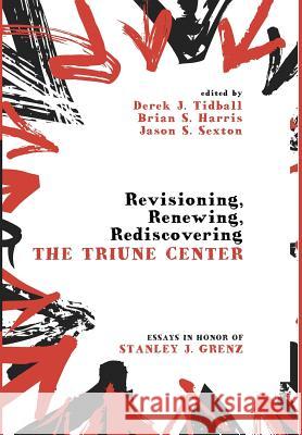Revisioning, Renewing, Rediscovering the Triune Center Roger E Olson, Derek J Tidball, Brian S Harris, Jason S Sexton 9781498222006 Cascade Books