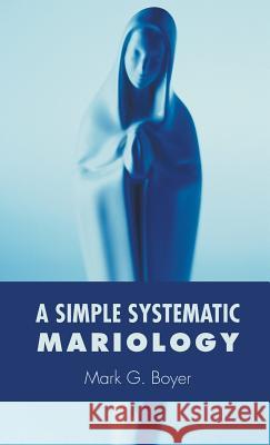 A Simple Systematic Mariology Mark G. Boyer 9781498223478 Wipf & Stock Publishers