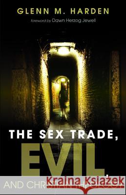 The Sex Trade, Evil, and Christian Theology Glenn M. Harden Dawn Herzog Jewell 9781498223836