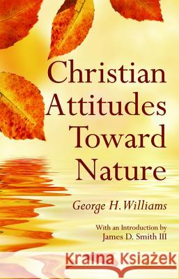 Christian Attitudes Toward Nature George H. Williams James D., III Smith 9781498224574 Wipf & Stock Publishers