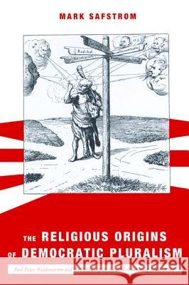 The Religious Origins of Democratic Pluralism Mark Safstrom 9781498225090