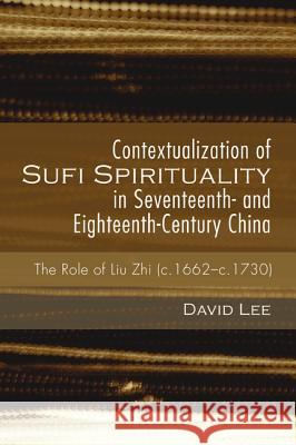 Contextualization of Sufi Spirituality in Seventeenth- and Eighteenth-Century China Lee, David 9781498225229 Pickwick Publications