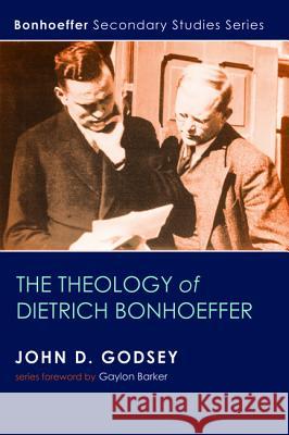 The Theology of Dietrich Bonhoeffer John D. Godsey H. Gaylon Barker 9781498225786 Wipf & Stock Publishers