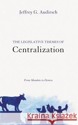 The Legislative Themes of Centralization Jeffrey G Audirsch 9781498226455 Pickwick Publications