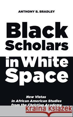 Black Scholars in White Space Anthony B Bradley 9781498226516