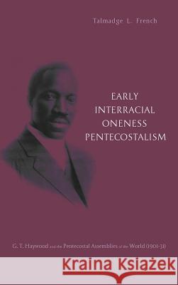 Early Interracial Oneness Pentecostalism Talmadge L French, Allan H Anderson 9781498226851 Pickwick Publications