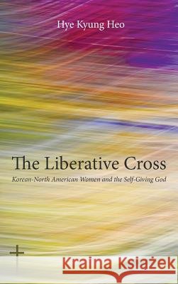 The Liberative Cross Hye Kyung Heo (Han) 9781498227001