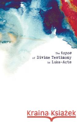 The topos of Divine Testimony in Luke-Acts James R McConnell, Jr 9781498227223