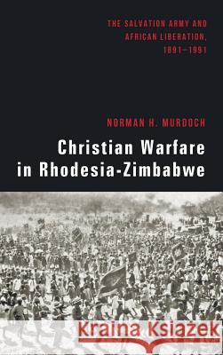 Christian Warfare in Rhodesia-Zimbabwe Norman H Murdoch, N M Bhebe, Harold Hill 9781498227346