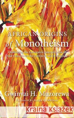 African Origins of Monotheism Gwinyai H Muzorewa, Ralph C Watkins 9781498227360 Pickwick Publications