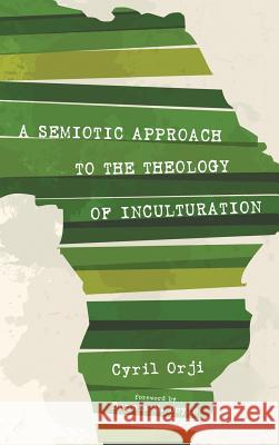 A Semiotic Approach to the Theology of Inculturation Cyril Orji, Dennis M Doyle 9781498227483