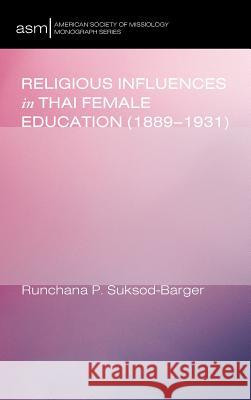 Religious Influences in Thai Female Education (1889-1931) Runchana P Suksod-Barger 9781498227704 Pickwick Publications