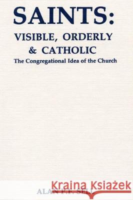 Saints: Visible, Orderly, and Catholic Alan P. F. Sell 9781498228183 Pickwick Publications