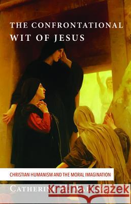 The Confrontational Wit of Jesus Catherine M. Wallace 9781498228909 Cascade Books