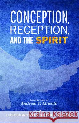 Conception, Reception, and the Spirit: Essays in Honor of Andrew T. Lincoln J. Gordon McConville Lloyd K. Pietersen 9781498229098