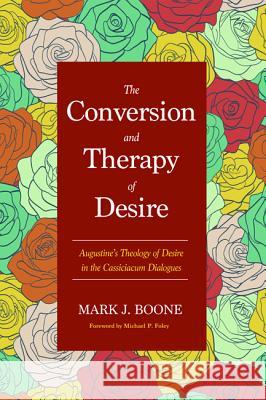 The Conversion and Therapy of Desire Mark J. Boone Michael P. Foley 9781498229395