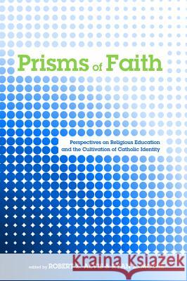 Prisms of Faith: Perspectives on Religious Education and the Cultivation of Catholic Identity Robert E Alvis Ryan Lamothe (Saint Meinrad School of Th  9781498229906