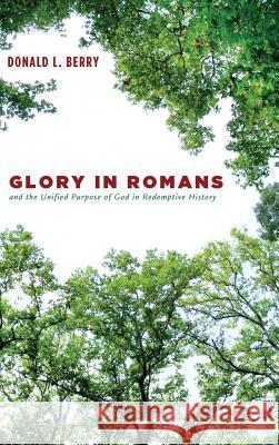 Glory in Romans and the Unified Purpose of God in Redemptive History Donald L Berry 9781498230452 Pickwick Publications