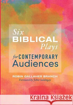 Six Biblical Plays for Contemporary Audiences Robin Gallaher Branch, John Goldingay 9781498230865 Cascade Books