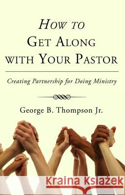 How to Get Along with Your Pastor George B., Jr. Thompson 9781498231985
