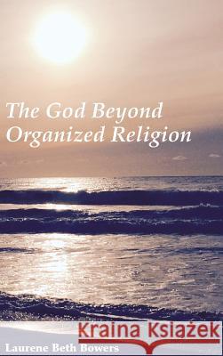 The God Beyond Organized Religion Laurene Beth Bowers 9781498232159 Wipf & Stock Publishers
