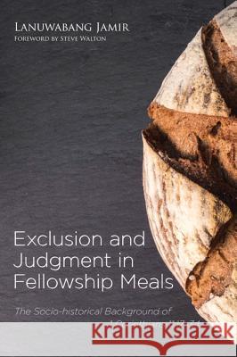 Exclusion and Judgment in Fellowship Meals: The Socio-Historical Background of 1 Corinthians 11:17-34 Lanuwabang Jamir Steve, Dr Walton 9781498233378 Pickwick Publications