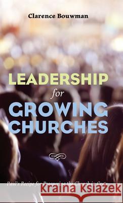 Leadership for Growing Churches: Paul's Recipe for Prospering the Church in Crete Clarence Bouwman 9781498233903