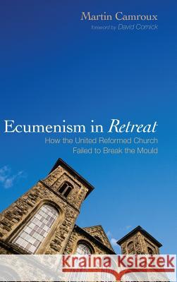 Ecumenism in Retreat Martin Camroux, David Cornick 9781498234023 Wipf & Stock Publishers