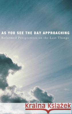 As You See the Day Approaching Professor of Ecclesiology Theodore G Van Raalte (Canadian Reformed Theological Seminary) 9781498234085