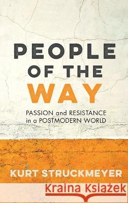 People of the Way: Passion and Resistance in a Postmodern World Kurt Struckmeyer 9781498234573