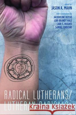 Radical Lutherans/Lutheran Radicals Jason A. Mahn 9781498234917 Cascade Books