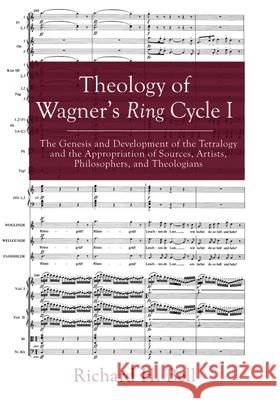 Theology of Wagner's Ring Cycle I: The Genesis and Development of the Tetralogy and the Appropriation of Sources, Artists, Philosophers, and Theologia Richard H. Bell 9781498235631 Cascade Books