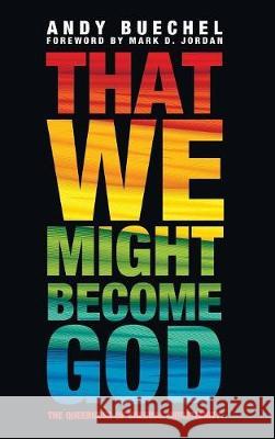 That We Might Become God Andy Buechel, Mark D Jordan (Emory University) 9781498236126