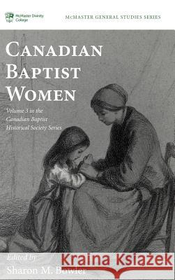 Canadian Baptist Women Sharon M Bowler 9781498237178 Pickwick Publications