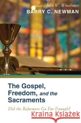 The Gospel, Freedom, and the Sacraments Barry C Newman, John W Woodhouse 9781498237468