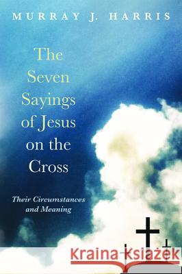 The Seven Sayings of Jesus on the Cross Murray J. Harris 9781498237536 Cascade Books