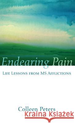 Endearing Pain: Life Lessons from MS Afflictions Colleen Peters, Todd Sellick 9781498237918 Resource Publications (CA)